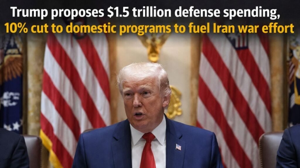 Trump proposes $1.5 trillion defense spending, 10% cut to domestic programs to fuel Iran war effort