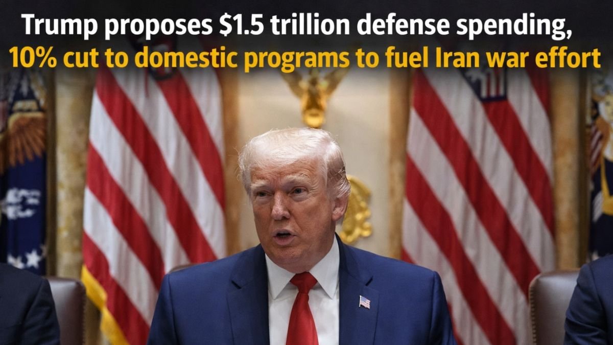 Trump proposes $1.5 trillion defense spending, 10% cut to domestic programs to fuel Iran war effort