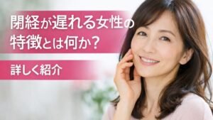 閉経が遅れる女性の特徴とは何か？詳しく紹介